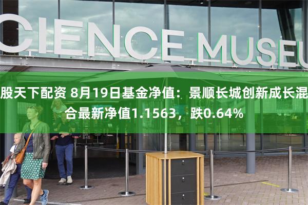 股天下配资 8月19日基金净值：景顺长城创新成长混合最新净值1.1563，跌0.64%