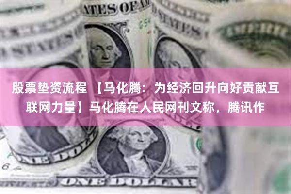 股票垫资流程 【马化腾：为经济回升向好贡献互联网力量】马化腾在人民网刊文称，腾讯作