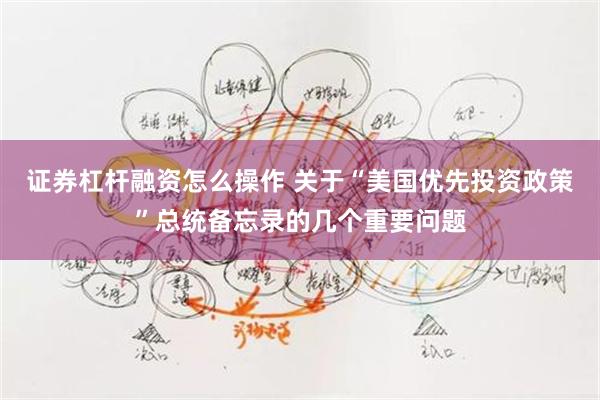 证券杠杆融资怎么操作 关于“美国优先投资政策”总统备忘录的几个重要问题