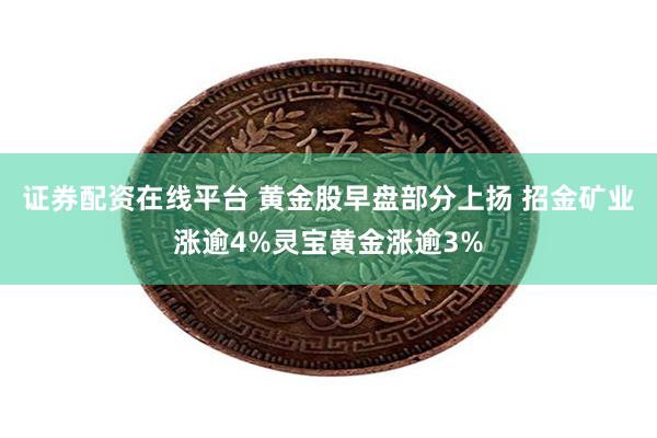 证券配资在线平台 黄金股早盘部分上扬 招金矿业涨逾4%灵宝黄金涨逾3%