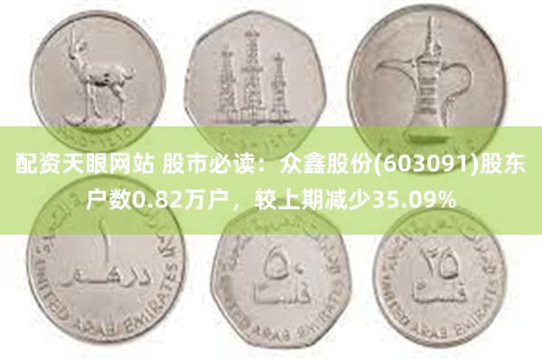 配资天眼网站 股市必读：众鑫股份(603091)股东户数0.82万户，较上期减少35.09%