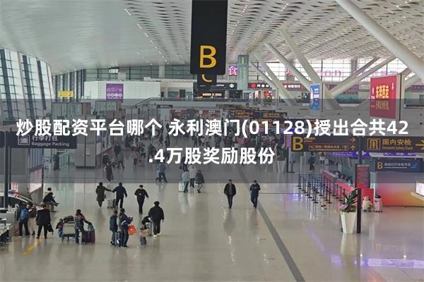 炒股配资平台哪个 永利澳门(01128)授出合共42.4万股奖励股份