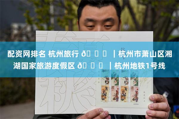 配资网排名 杭州旅行 📍｜杭州市萧山区湘湖国家旅游度假区 🚅｜杭州地铁1号线