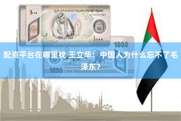 配资平台在哪里找 王立华：中国人为什么忘不了毛泽东？