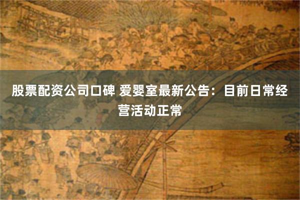 股票配资公司口碑 爱婴室最新公告：目前日常经营活动正常
