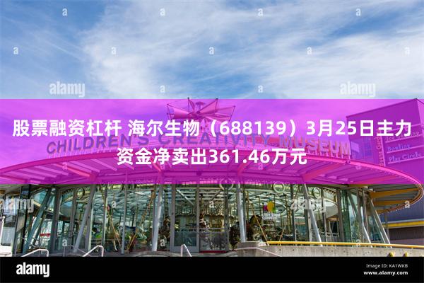 股票融资杠杆 海尔生物（688139）3月25日主力资金净卖出361.46万元
