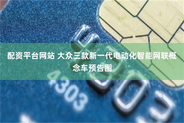 配资平台网站 大众三款新一代电动化智能网联概念车预告图