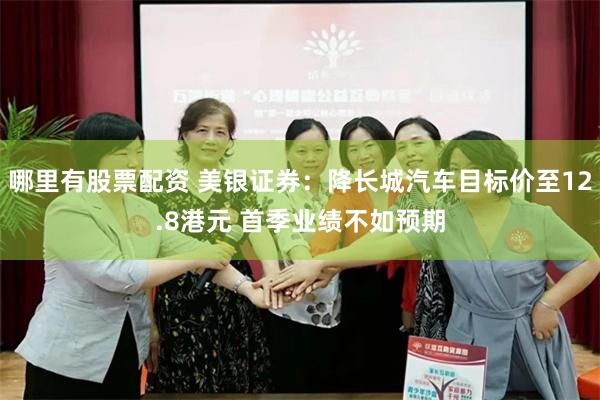 哪里有股票配资 美银证券：降长城汽车目标价至12.8港元 首季业绩不如预期