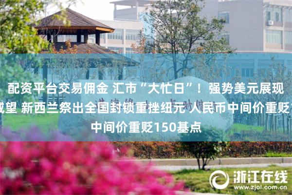 配资平台交易佣金 汇市“大忙日”！强势美元展现避风港威望 新西兰祭出全国封锁重挫纽元 人民币中间价重贬150基点