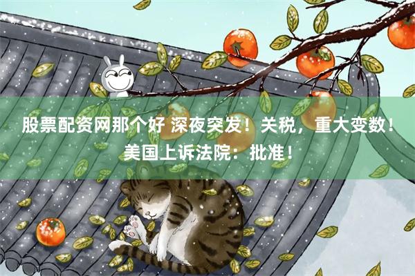 股票配资网那个好 深夜突发！关税，重大变数！美国上诉法院：批准！