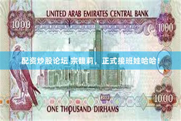 配资炒股论坛 宗馥莉，正式接班娃哈哈！