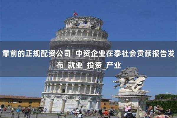 靠前的正规配资公司  中资企业在泰社会贡献报告发布_就业_投资_产业