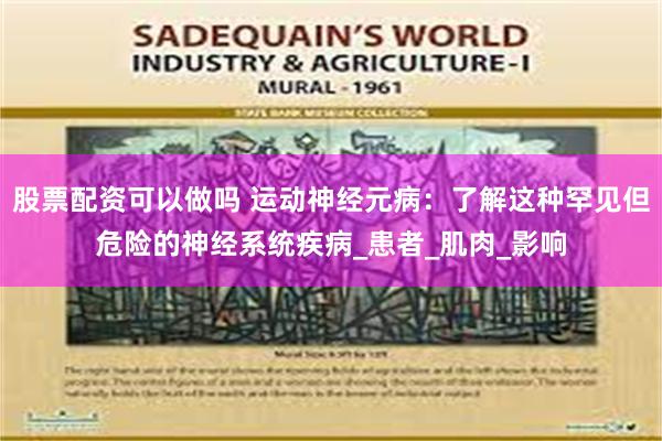 股票配资可以做吗 运动神经元病：了解这种罕见但危险的神经系统疾病_患者_肌肉_影响