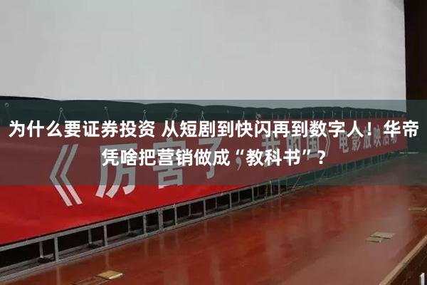 为什么要证券投资 从短剧到快闪再到数字人！华帝凭啥把营销做成“教科书”？